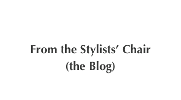 

From the Stylists’ Chair
(the Blog)